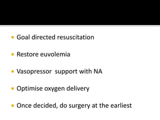 Goal directed resuscitation
 Restore euvolemia
 Vasopressor support with NA
 Optimise oxygen delivery
 Once decided, do surgery at the earliest
 