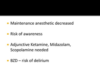  Maintenance anesthetic decreased
 Risk of awareness
 Adjunctive Ketamine, Midazolam,
Scopolamine needed
 BZD – risk of delirium
 