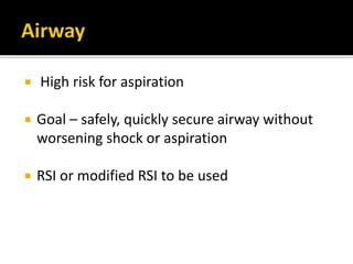  High risk for aspiration
 Goal – safely, quickly secure airway without
worsening shock or aspiration
 RSI or modified RSI to be used
 