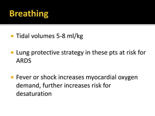  Tidal volumes 5-8 ml/kg
 Lung protective strategy in these pts at risk for
ARDS
 Fever or shock increases myocardial oxygen
demand, further increases risk for
desaturation
 