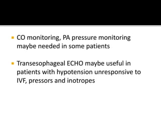  CO monitoring, PA pressure monitoring
maybe needed in some patients
 Transesophageal ECHO maybe useful in
patients with hypotension unresponsive to
IVF, pressors and inotropes
 