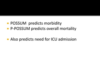  POSSUM predicts morbidity
 P-POSSUM predicts overall mortality
 Also predicts need for ICU admission
 