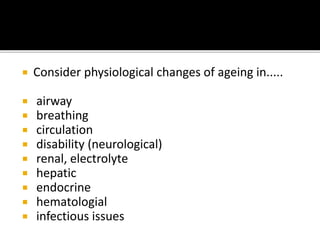  Consider physiological changes of ageing in.....
 airway
 breathing
 circulation
 disability (neurological)
 renal, electrolyte
 hepatic
 endocrine
 hematologial
 infectious issues
 