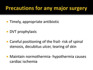  Timely, appropriate antibiotic
 DVT prophylaxis
 Careful positioning of the frail- risk of spinal
stenosis, decubitus ulcer, tearing of skin
 Maintain normothermia- hypothermia causes
cardiac ischemia
 