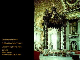 Gianlorenzo Bernini
baldacchino Saint Peter’s
Vatican City, Rome, Italy
1624-33
gilded bronze
approximately 100 ft. high
 