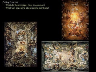 Ceiling Frescoes
• What do these images have in common?
• What was appealing about ceiling paintings?
 