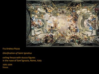 Fra Andrea Pozzo
Glorification of Saint Ignatius
ceiling fresco with stucco figures
in the nave of Sant’Ignazio, Rome, Italy
1691-1694
fresco
 