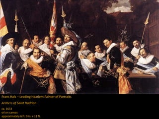 Frans Hals – Leading Haarlem Painter of Portraits
Archers of Saint Hadrian
ca. 1633
oil on canvas
approximately 6 ft. 9 in. x 11 ft.
 