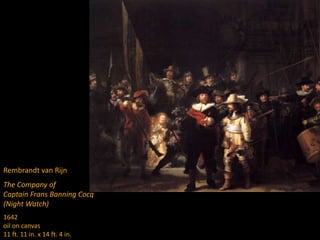 Rembrandt van Rijn
The Company of
Captain Frans Banning Cocq
(Night Watch)
1642
oil on canvas
11 ft. 11 in. x 14 ft. 4 in.
 