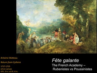 Antoine Watteau
Return from Cythera
1717-1719
oil on canvas
4 ft. 3 in. x 6 ft. 4 in.
Fête galante
The French Academy –
Rubenistes vs Poussinistes
 