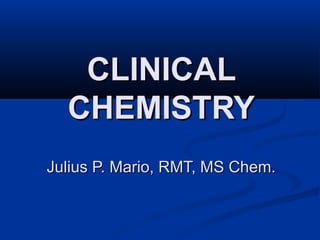 CLINICALCLINICAL
CHEMISTRYCHEMISTRY
Julius P. Mario, RMT, MS Chem.Julius P. Mario, RMT, MS Chem.
 