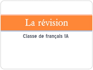 Classe de français 1A La r év ision 