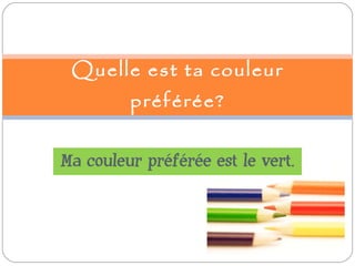 Ma couleur préférée est le vert. Quelle est ta couleur préférée? 