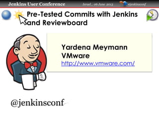 Jenkins User Conference Israel , 06 June 2013 #jenkinsconf
Pre-Tested Commits with Jenkins
and Reviewboard
Yardena Meymann
VMware
http://www.vmware.com/
@jenkinsconf
 
