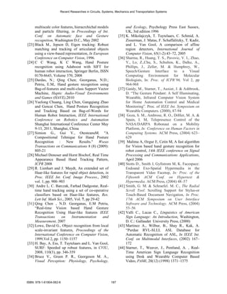 Recent Researches in Circuits, Systems, Mechanics and Transportation Systems




     multiscale color features, hieracrchichal models                and Ecology, Psychology Press East Sussex,
     and particle filtering, in Proceedings of Int.                  UK, 3rd edition 1996
     Conf. on Automatic face and Gesture                        [35] K. Mikolajczyk, T. Tuytelaars, C. Schmid, A.
     recognition, Washington D.C., May 2002                          Zisserman, J. Matas, F. Schaffalitzky, T. Kadir,
[23] Black M., Jepson D, Eigen tracking: Robust                      and L. Van Gool, A comparison of affine
     matching and tracking of articulated objects                    region detectors, International Journal of
     using a view-based representation, In European                  Computer Vision, 65(1-2):43–72, 2005
     Conference on Computer Vision, 1996.                       [36] Sharma, R., Huang, T. S., Pavovic, V. I., Zhao,
[24] C C Wang, K C Wang, Hand Posture                                Y., Lo, Z.,Chu, S., Schulten, K., Dalke, A.,
     recognition using Adaboost with SIFT for                        Phillips, J., Zeller, M. & Humphrey, W.,
     human robot interaction, Springer Berlin, ISSN                  Speech/Gesture Interface to a Visual
     0170-8643, Volume 370, 2008                                     Computing Environment for Molecular
[25] Dardas, N.; Qing Chen; Georganas, N.D.;                         Biologists, In: Proc. of ICPR’96, Vol 2, pp
     Petriu, E.M,. Hand gesture recognition using                    964-968
     Bag-of-features and multi-class Support Vector             [37] Gandy, M., Starner, T., Auxier, J. & Ashbrook,
     Machine, Haptic Audio-Visual Environments                       D. “The Gesture Pendant: A Self Illuminating,
     and Games (HAVE),2010                                           Wearable, Infrared Computer Vision System
[26] Yuelong Chuang, Ling Chen, Gangqiang Zhao                       for Home Automation Control and Medical
     and Gencai Chen, Hand Posture Recognition                       Monitoring”. Proc. of IEEE Int. Symposium on
     and Tracking Based on Bag-of-Words for                          Wearable Computers. (2000), 87-94
     Human Robot Interaction, IEEE International                [38] Goza, S. M., Ambrose, R. O., Diftler, M. A. &
     Conference on Robotics and Automation                           Spain, I. M, Telepresence Control of the
     Shanghai International Conference Center May                    NASA/DARPA Robonaut on a Mobility
     9-13, 2011, Shanghai, China                                     Platform, In: Conference on Human Factors in
[27] Simion G., Gui V., OtesteanuM. "A                               Computing Systems. ACM Press, (2004) 623–
     Compositional Tehnique for Hand Posture                         629
     Recognition : New Results." Wseas                          [39] Malima A, Ozgur E, Cetin M, A fast algorithm
     Transactions on Communications 8 (8) (2009):                    for Vision based hand gesture recognition for
     805-21                                                          robot control, 14th IEEE conference on Signal
[28] Michael Donoser and Horst Bischof, Real Time                    Processing and Communications Applications,
     Appearance Based Hand Tracking Pattern,                         April 2006
     ICPR 2008                                                  [40] Stotts D., Smith J, Gyllstrom M, K. Facespace:
[29] R. Lienhart and J. Maydt, An extended set of                    Endoand Exo-Spatial Hypermedia in the
     Haar-like features for rapid object detection, in               Transparent Video Facetop, In: Proc. of the
     Proc. IEEE Int. Conf. Image Process., 2002                      Fifteenth ACM Conf. on Hypertext &
     vol. 1, pp. 900–903                                             Hypermedia. ACM Press, (2004) 48–57
[30] Andre L. C. Barczak, Farhad Dadgostar, Real-               [41] Smith, G. M. & Schraefel. M. C., The Radial
     time hand tracking using a set of co-operative                  Scroll Tool: Scrolling Support for Stylus-or
     classifiers based on Haar-like features, Res.                   Touch-Based Document Navigation, In Proc.
     Lett Inf. Math Sci., 2005, Vol. 7, pp 29-42                     17th ACM Symposium on User Interface
[31] Qing Chen , N.D. Georganas, E.M Petriu,                         Software and Technology. ACM Press, (2004)
     “Real-time Vision based Hand Gesture                            53–56
     Recognition Using Haar-like features IEEE                  [42] Valli C., Lucas C., Linguistics of American
     Transactions      on     Instrumentation     and                Sign Language: An Introduction, Washington,
     Measurement, 2007                                               D. C.: Gallaudet University Press, (2000)
[32] Lowe, David G., Object recognition from local              [43] Martinez A., Wilbur, B., Shay R., Kak, A.
     scale-invariant features, Proceedings of the                    “Purdue RVL-SLLL ASL Database for
     International Conference on Computer Vision,                    Automatic Recognition of ASL, In IEEE Int.
     1999,Vol 2, pp. 1150–1157                                       Conf. on Multimodal Interfaces, (2002) 167–
[33] H. Bay, A. Ess, T. Tuytelaars and L. Van Gool,                  172
     SURF: Speeded up robust features, in CVIU,                 [44] Starner, T., Weaver, J., Pentland, A. , Real-
     2008, 110(3), pp. 346-359                                       Time American Sign Language Recognition
[34] Bruce V., Green P. R., Georgeson M. A.,                         using Desk and Wearable Computer Based
     Visual Perception: Physiology, Psychology,                      Video, PAMI, 20(12) (1998) 1371–1375




ISBN: 978-1-61804-062-6                                   187
 