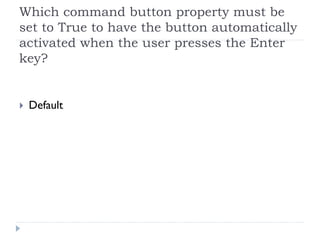 Which command button property must be
set to True to have the button automatically
activated when the user presses the Enter
key?


 Default
 