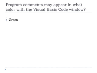 Program comments may appear in what
color with the Visual Basic Code window?

 Green
 