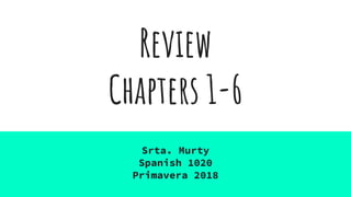 Review
Chapters 1-6
Srta. Murty
Spanish 1020
Primavera 2018
 