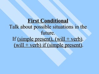 First Conditional Talk about possible situations in the future. If  (simple present), (will + verb) .   (will + verb) if (simple present) . 
