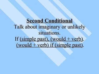 Second Conditional Talk about imaginary or unlikely situations. If  (simple past), (would + verb) .   (would + verb) if (simple past) . 