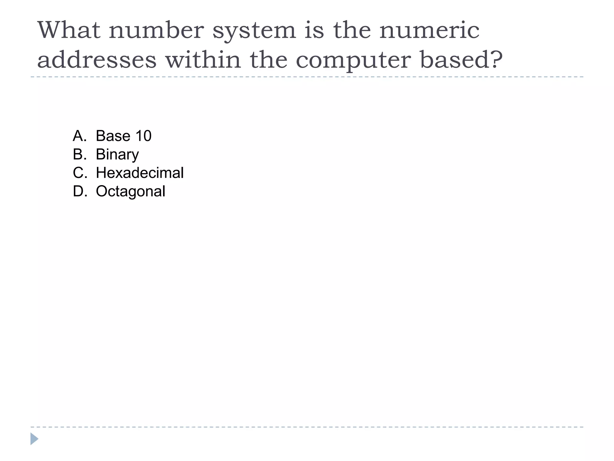 What number system is the numeric
addresses within the computer based?

  A.   Base 10
  B.   Binary
  C.   Hexadecimal
  D.   Octagonal
 