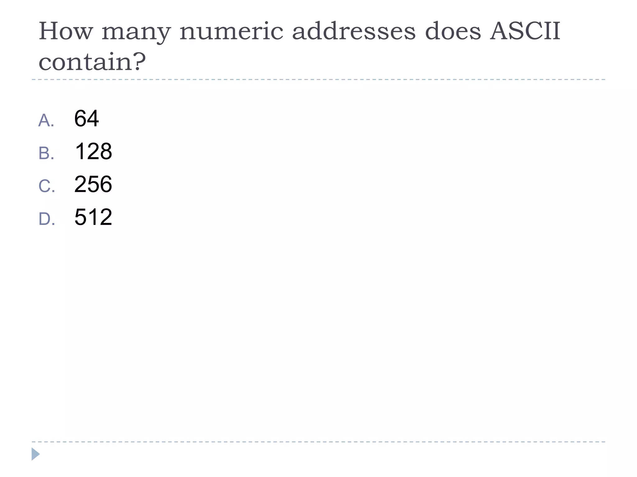 How many numeric addresses does ASCII
contain?

A.   64
B.   128
C.   256
D.   512
 