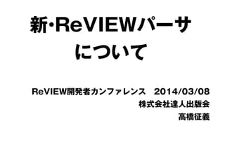 新 ReVIEWパーサ
・
について
  ReVIEW開発者カンファレンス 2014/03/08
株式会社達人出版会
高橋征義

 