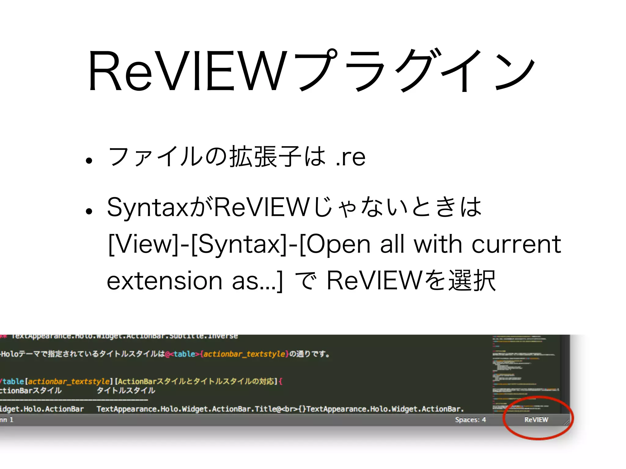 ReVIEWプラグイン
• ファイルの拡張子は .re
• SyntaxがReVIEWじゃないときは
[View]-[Syntax]-[Open all with current
extension as...] で ReVIEWを選択

 