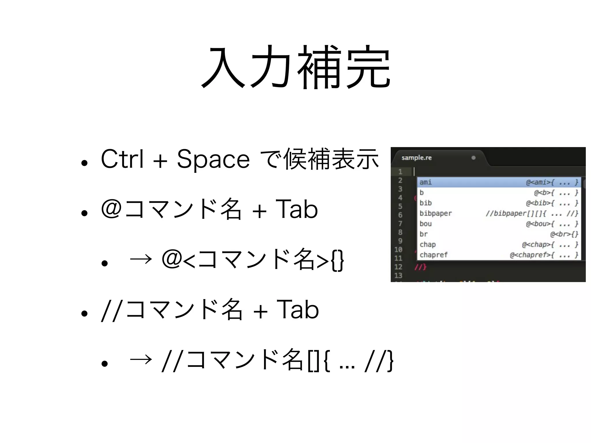 入力補完
• Ctrl + Space で候補表示
• @コマンド名 + Tab
• → @<コマンド名>{}
• //コマンド名 + Tab
• → //コマンド名[]{ ... //}

 