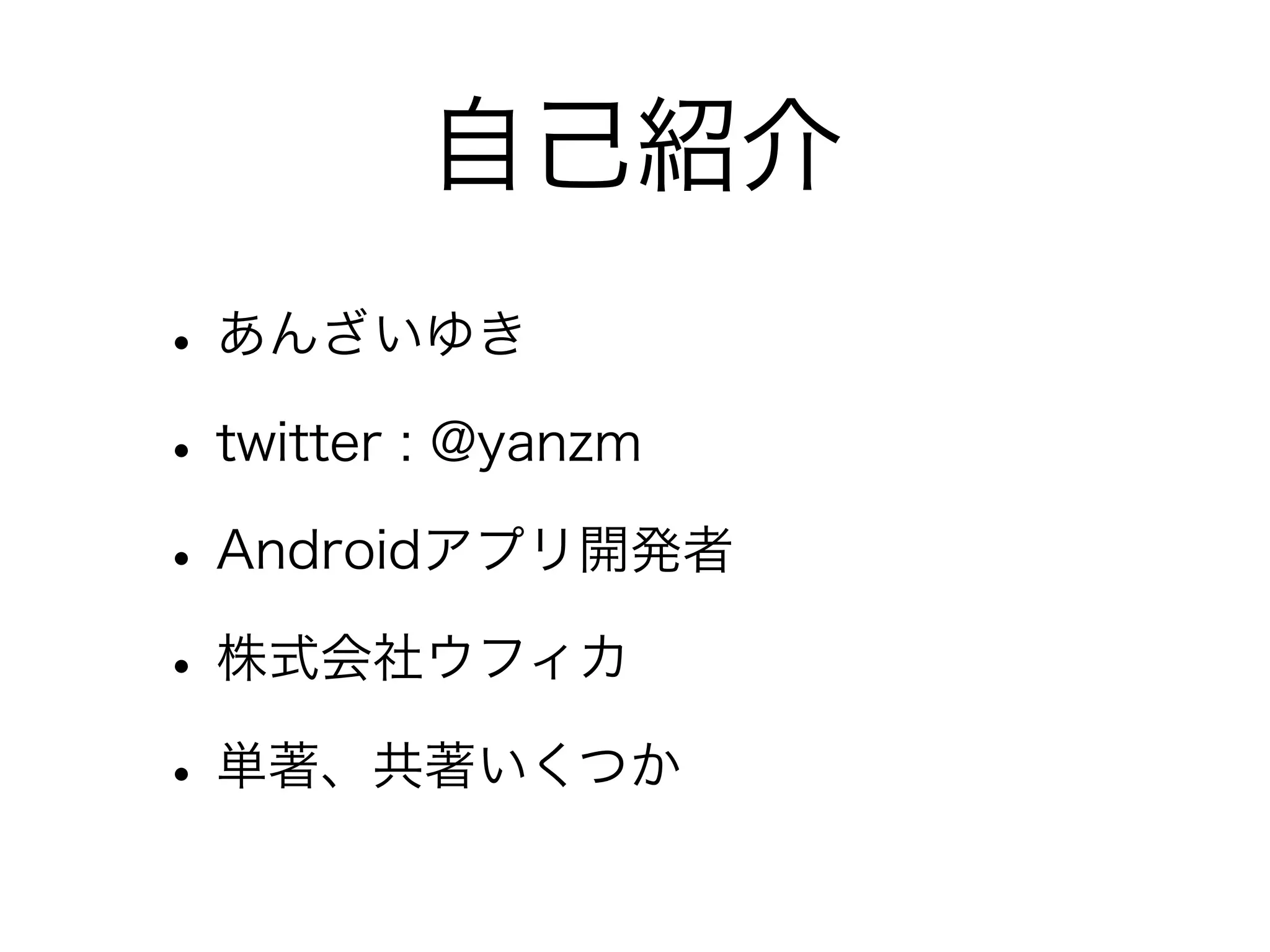 自己紹介
• あんざいゆき
• twitter : @yanzm
• Androidアプリ開発者
• 株式会社ウフィカ
• 単著、共著いくつか

 