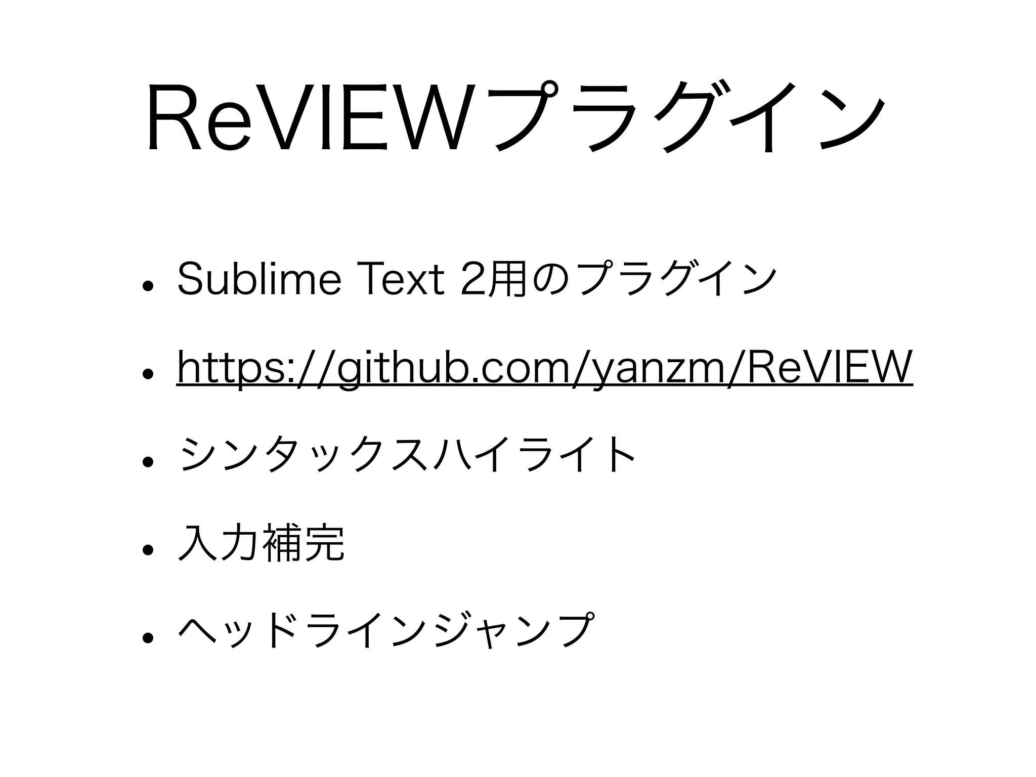 ReVIEWプラグイン
• Sublime Text 2用のプラグイン
• https://github.com/yanzm/ReVIEW
• シンタックスハイライト
• 入力補完
• ヘッドラインジャンプ

 