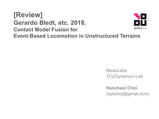 [Review]
Gerardo Bledt, etc. 2018.
Contact Model Fusion for
Event-Based Locomotion in Unstructured Terrains
ModuLabs
강남Dynamics Lab
Hancheol Choi
(babchol@gmail.com)
 