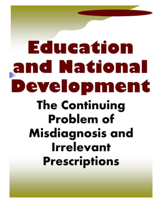 Education
and National
Development
The Continuing
Problem of
Misdiagnosis and
Irrelevant
Prescriptions
 