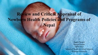 Review and Critical Appraisal of
Newborn Health Policies and Programs of
Nepal
Sagar Parajuli
Sunita Poudel
MPH 2022
School of Health & Allied Sciences
Pokhara University
 