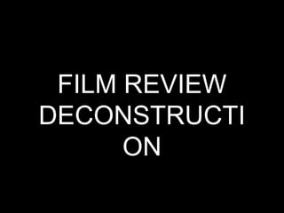 FILM REVIEW
DECONSTRUCTI
ON
 