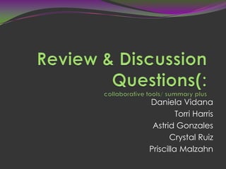 Review & Discussion Questions(:collaborative tools/ summary plus Daniela Vidana  Torri Harris  Astrid Gonzales Crystal Ruiz Priscilla Malzahn 