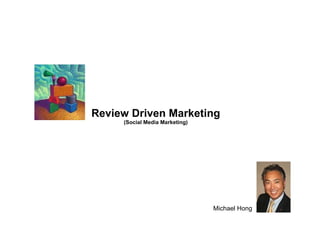 Review Driven Marketing (Social Media Marketing) Michael Hong 