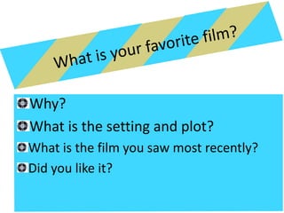 Why?
What is the setting and plot?
What is the film you saw most recently?
Did you like it?
 