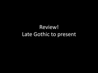 Review!
Late Gothic to present
 