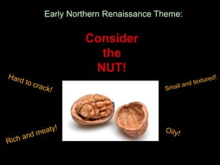 Early Northern Renaissance Theme:
Consider
the
NUT!
 