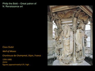 Claus Sluter
Well of Moses
Chartreuse de Champmol, Dijon, France
1395-1406
stone
figures approximately 6 ft. high
Philip the Bold – Great patron of
N. Renaissance art
 