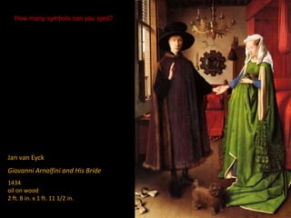 Jan van Eyck
Giovanni Arnolfini and His Bride
1434
oil on wood
2 ft. 8 in. x 1 ft. 11 1/2 in.
How many symbols can you spot?
 