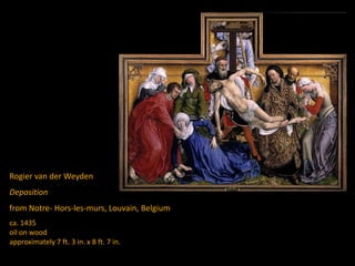 Rogier van der Weyden
Deposition
from Notre- Hors-les-murs, Louvain, Belgium
ca. 1435
oil on wood
approximately 7 ft. 3 in. x 8 ft. 7 in.
 