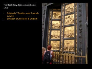 The Baptistery door competition of
1401
- Originally 7 finalists, only 2 panels
survive
- Between Brunelleschi & Ghiberti
 