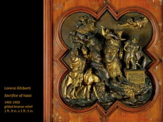 Lorenzi Ghiberti
Sacrifice of Isaac
1401-1402
gilded bronze relief
1 ft. 9 in. x 1 ft. 5 in.
 