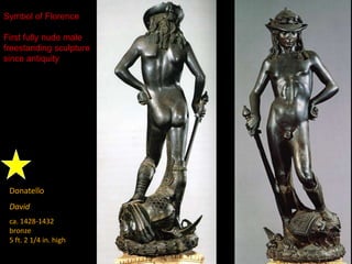 Donatello
David
ca. 1428-1432
bronze
5 ft. 2 1/4 in. high
Symbol of Florence
First fully nude male
freestanding sculpture
since antiquity
 