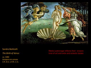Sandro Botticelli
The Birth of Venus
ca. 1482
tempera on canvas
5 ft. 8 in. x 9 ft. 1 in.
Medici patronage reflects their sincere
love of art and wide and eclectic tastes
 