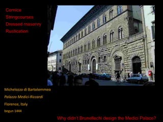 Michelozzo di Bartolommeo
Palazzo Medici-Riccardi
Florence, Italy
begun 1444
Cornice
Stringcourses
Dressed masonry
Rustication
Why didn’t Brunellechi design the Medici Palace?
 