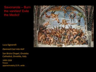 Luca Signorelli
Damned Cast into Hell
San Brizio Chapel, Orvietto
Cathedral, Orvietto, Italy
1499-1504
fresco
approximately 23 ft. wide
Savonarola – Burn
the vanities! Exile
the Medici!
 