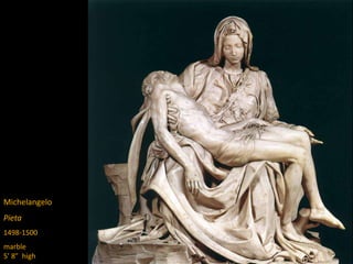 Michelangelo
Pieta
1498-1500
marble
5’ 8” high
 